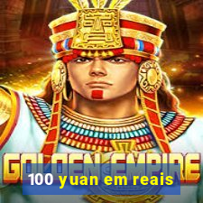 100 yuan em reais